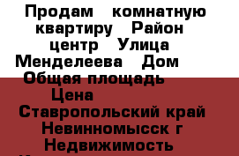 Продам 1-комнатную квартиру › Район ­ центр › Улица ­ Менделеева › Дом ­ 5 › Общая площадь ­ 33 › Цена ­ 1 000 000 - Ставропольский край, Невинномысск г. Недвижимость » Квартиры продажа   . Ставропольский край,Невинномысск г.